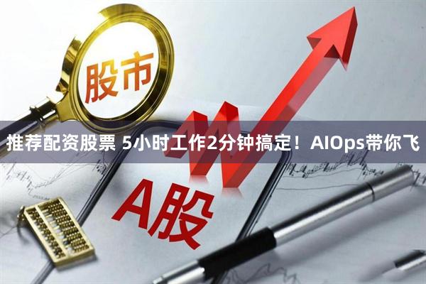 推荐配资股票 5小时工作2分钟搞定！AIOps带你飞