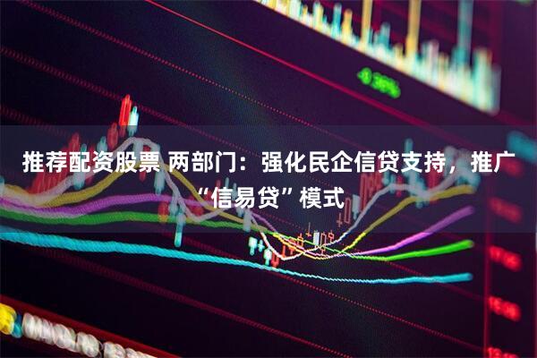 推荐配资股票 两部门：强化民企信贷支持，推广“信易贷”模式
