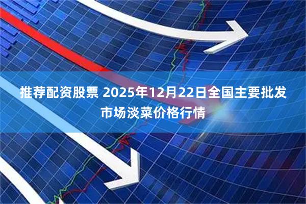 推荐配资股票 2025年12月22日全国主要批发市场淡菜价格行情