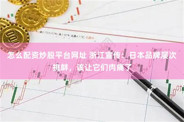 怎么配资炒股平台网址 浙江宣传：日本品牌屡次挑衅，该让它们肉痛了