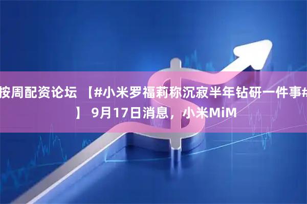 按周配资论坛 【#小米罗福莉称沉寂半年钻研一件事# 】 9月17日消息，小米MiM